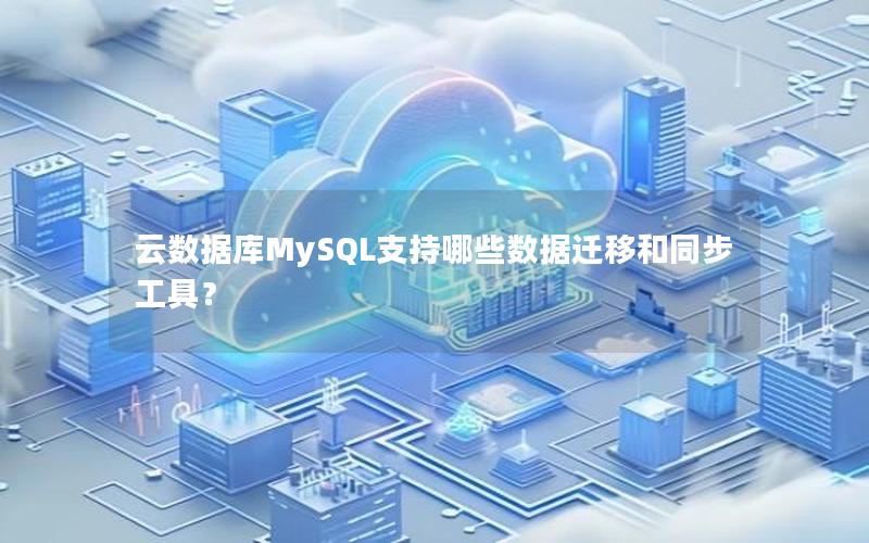 云数据库MySQL支持哪些数据迁移和同步工具？