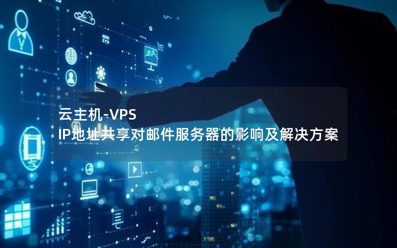 云主机-VPS IP地址共享对邮件服务器的影响及解决方案