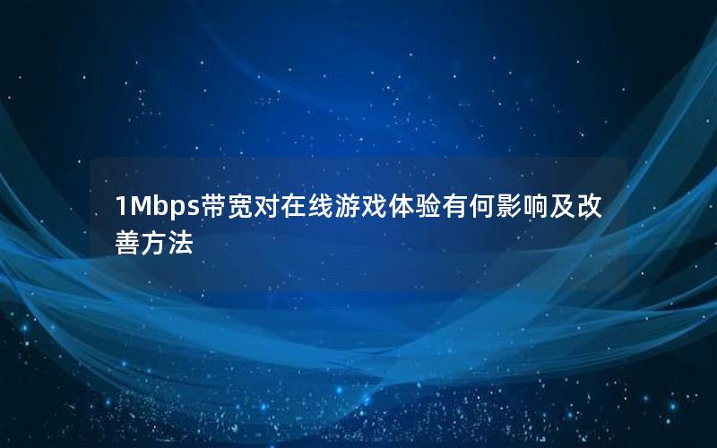 1Mbps带宽对在线游戏体验有何影响及改善方法