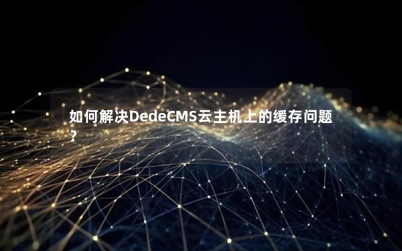 如何解决DedeCMS云主机上的缓存问题？