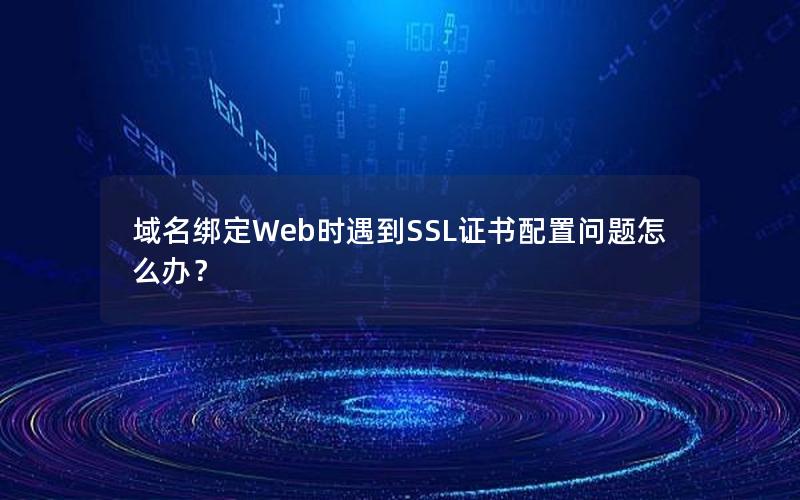 域名绑定Web时遇到SSL证书配置问题怎么办？