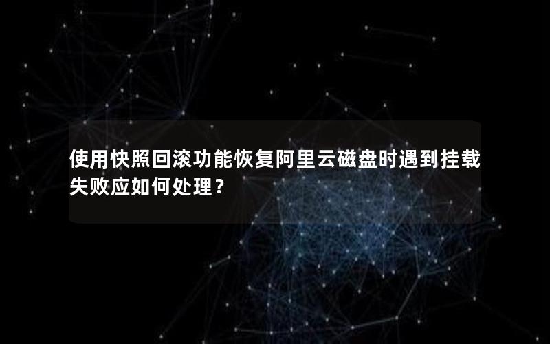 使用快照回滚功能恢复阿里云磁盘时遇到挂载失败应如何处理？