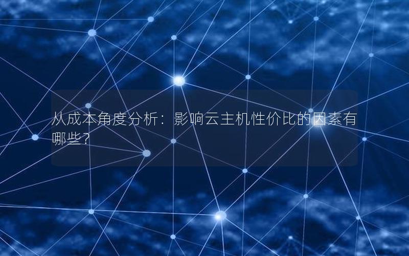 从成本角度分析：影响云主机性价比的因素有哪些？