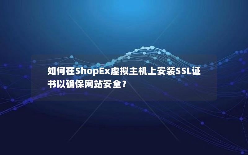 如何在ShopEx虚拟主机上安装SSL证书以确保网站安全？