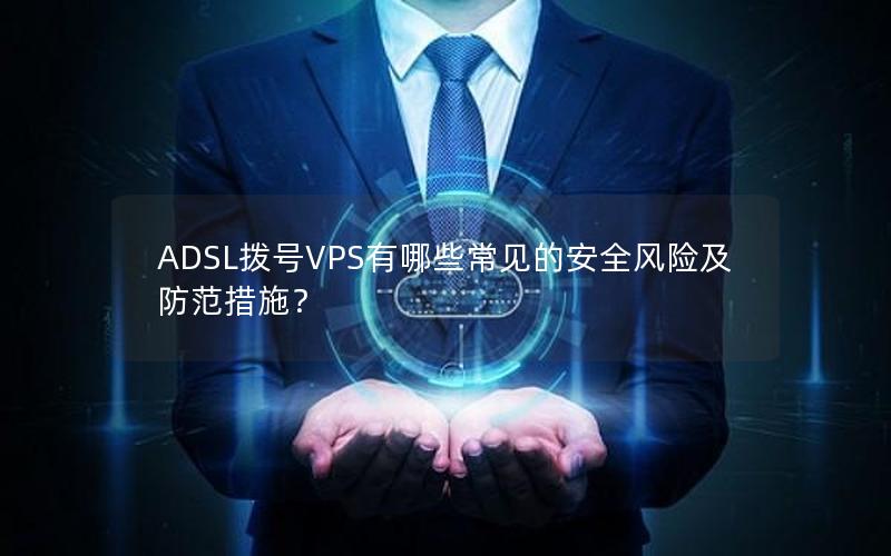 ADSL拨号VPS有哪些常见的安全风险及防范措施？