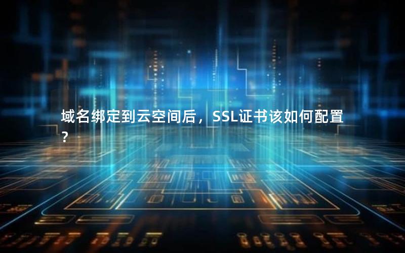 域名绑定到云空间后，SSL证书该如何配置？