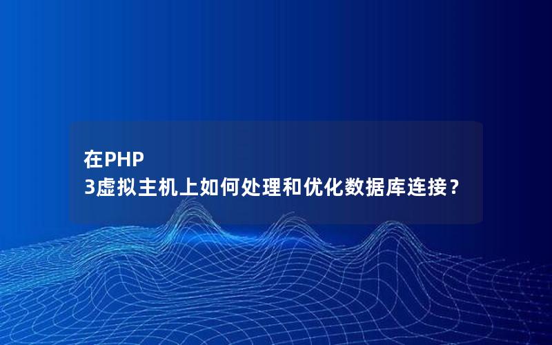 在PHP 3虚拟主机上如何处理和优化数据库连接？