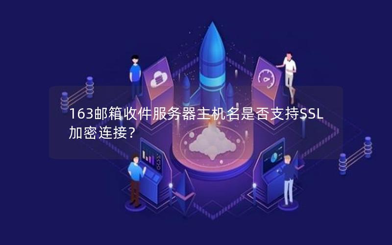 163邮箱收件服务器主机名是否支持SSL加密连接？