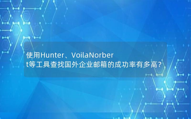 使用Hunter、VoilaNorbert等工具查找国外企业邮箱的成功率有多高？