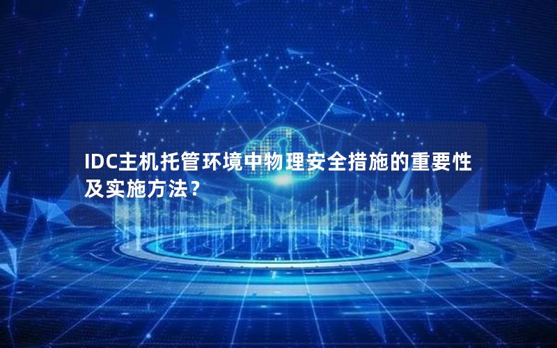 IDC主机托管环境中物理安全措施的重要性及实施方法？