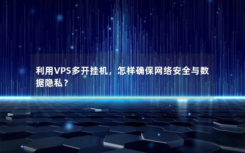 利用VPS多开挂机，怎样确保网络安全与数据隐私？