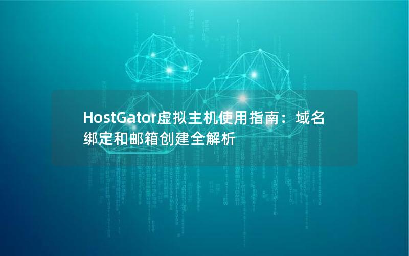 HostGator虚拟主机使用指南：域名绑定和邮箱创建全解析