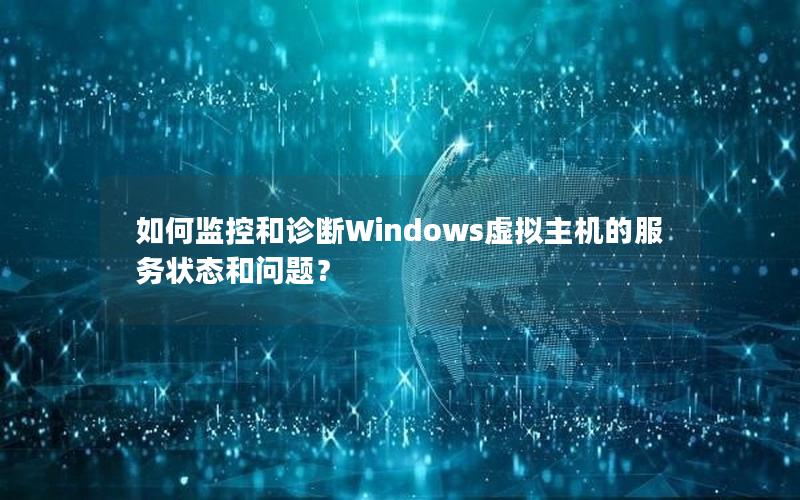 如何监控和诊断Windows虚拟主机的服务状态和问题？