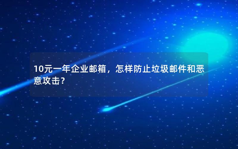 10元一年企业邮箱，怎样防止垃圾邮件和恶意攻击？