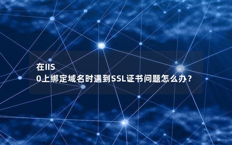 在IIS 0上绑定域名时遇到SSL证书问题怎么办？