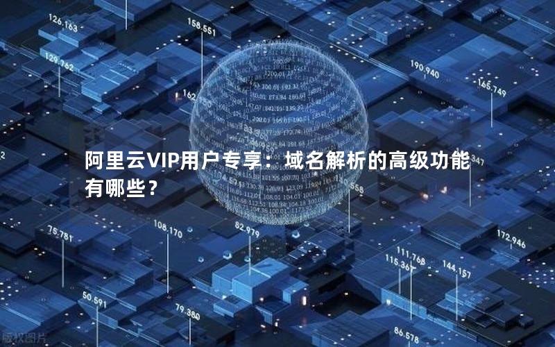 阿里云VIP用户专享：域名解析的高级功能有哪些？