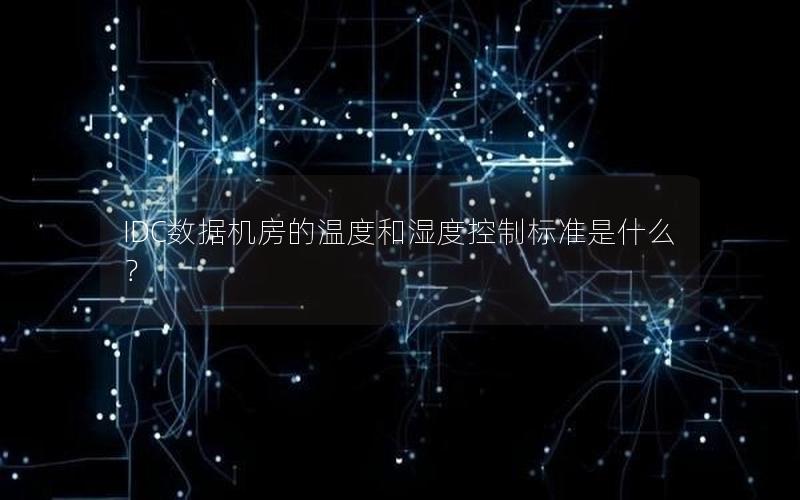 IDC数据机房的温度和湿度控制标准是什么？