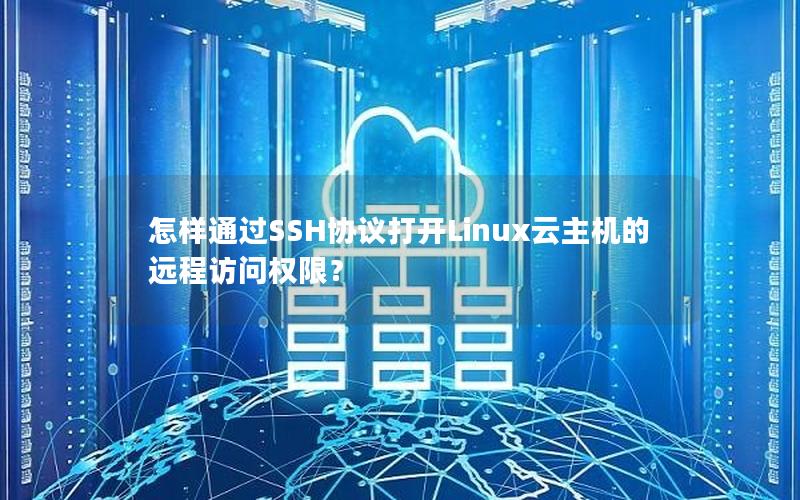怎样通过SSH协议打开Linux云主机的远程访问权限？