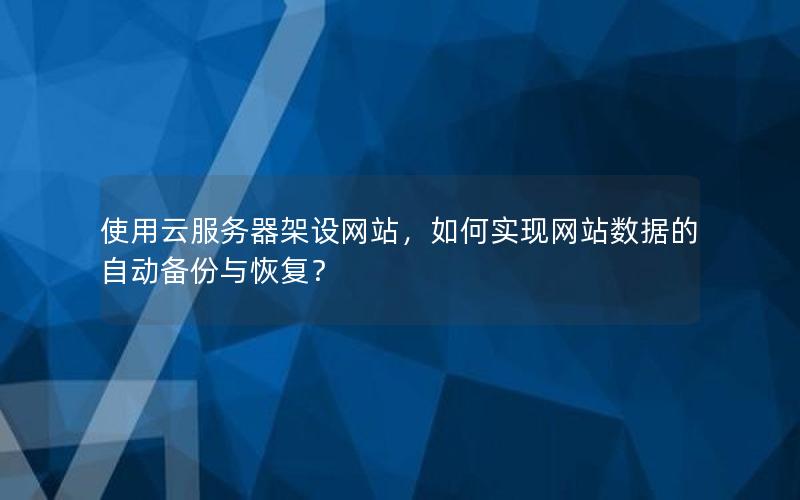 使用云服务器架设网站，如何实现网站数据的自动备份与恢复？