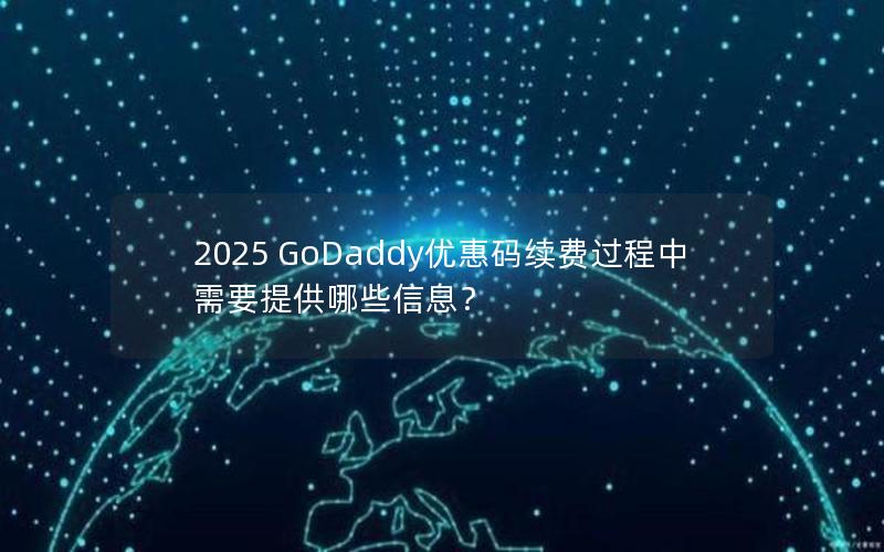 2025 GoDaddy优惠码续费过程中需要提供哪些信息？