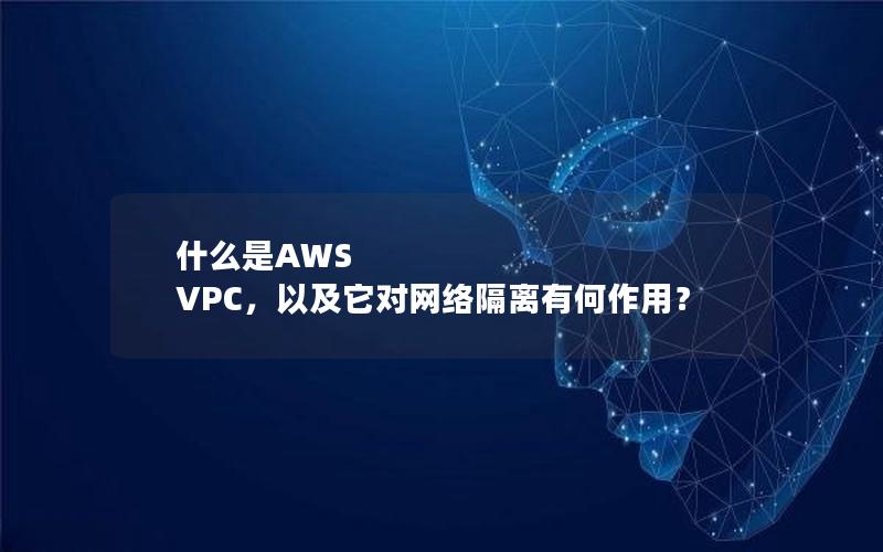 什么是AWS VPC，以及它对网络隔离有何作用？