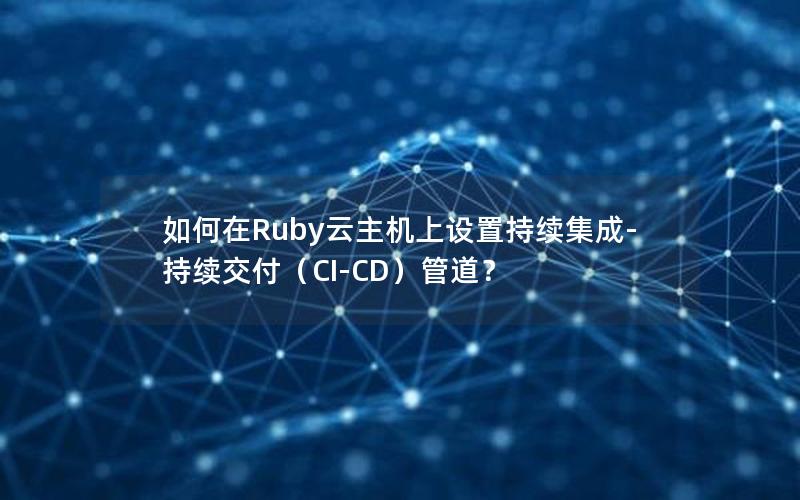 如何在Ruby云主机上设置持续集成-持续交付（CI-CD）管道？