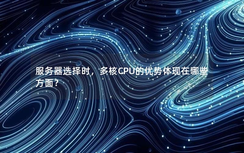 服务器选择时，多核CPU的优势体现在哪些方面？