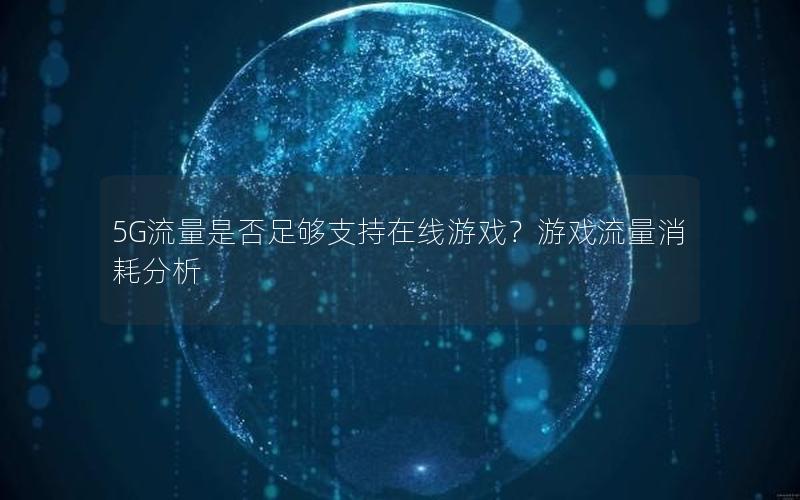 5G流量是否足够支持在线游戏？游戏流量消耗分析