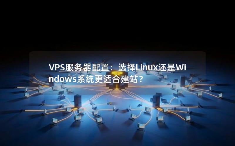 VPS服务器配置：选择Linux还是Windows系统更适合建站？