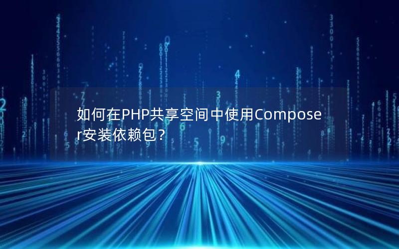 如何在PHP共享空间中使用Composer安装依赖包？