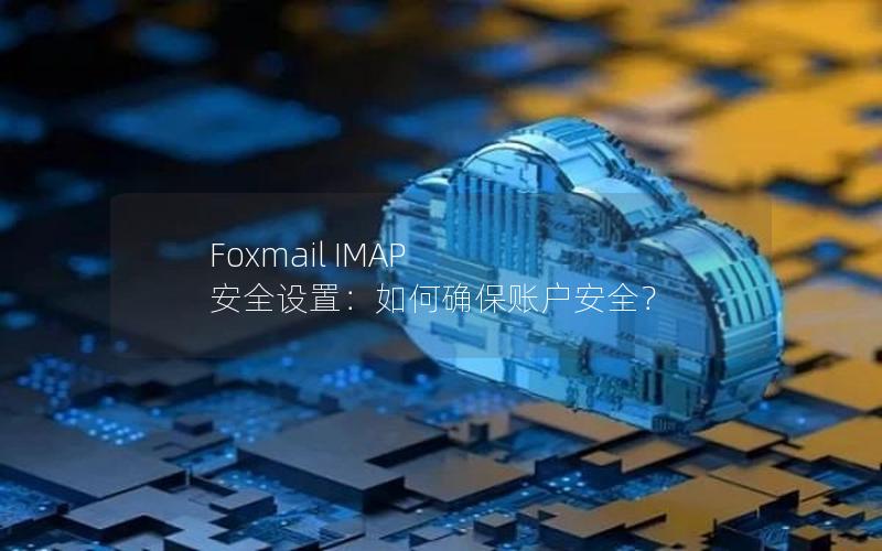 Foxmail IMAP 安全设置：如何确保账户安全？