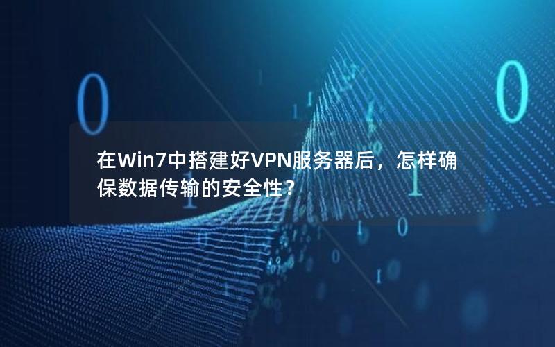 在Win7中搭建好VPN服务器后，怎样确保数据传输的安全性？