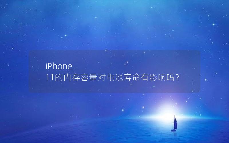 iPhone 11的内存容量对电池寿命有影响吗？