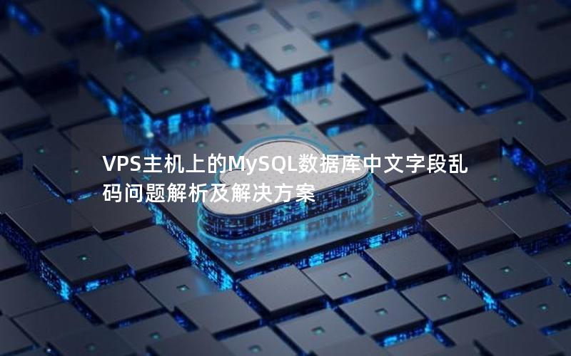 VPS主机上的MySQL数据库中文字段乱码问题解析及解决方案