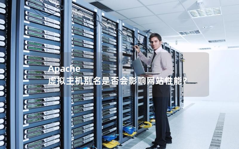 Apache 虚拟主机别名是否会影响网站性能？