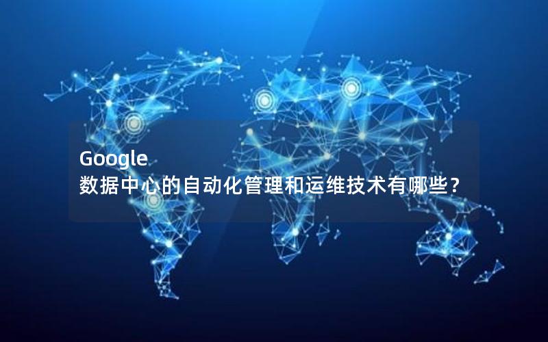 Google 数据中心的自动化管理和运维技术有哪些？