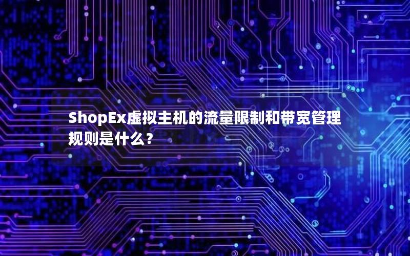 ShopEx虚拟主机的流量限制和带宽管理规则是什么？