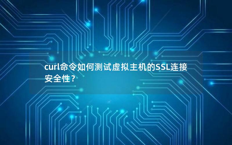 curl命令如何测试虚拟主机的SSL连接安全性？