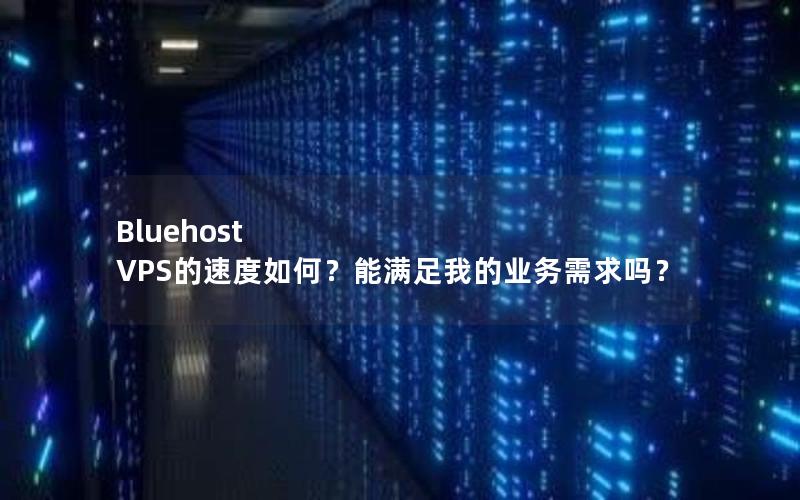 Bluehost VPS的速度如何？能满足我的业务需求吗？