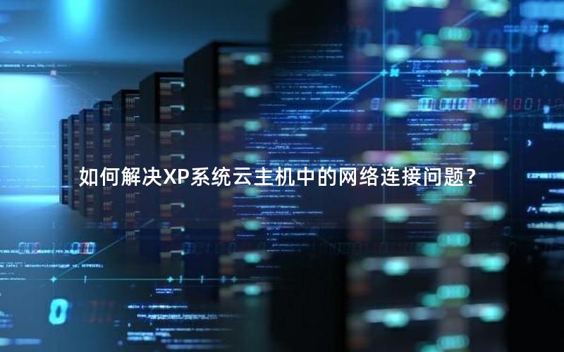 如何解决XP系统云主机中的网络连接问题？