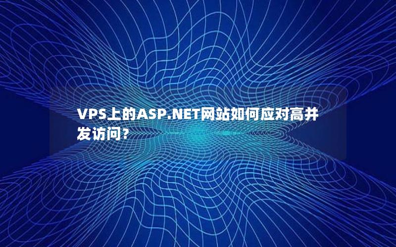 VPS上的ASP.NET网站如何应对高并发访问？