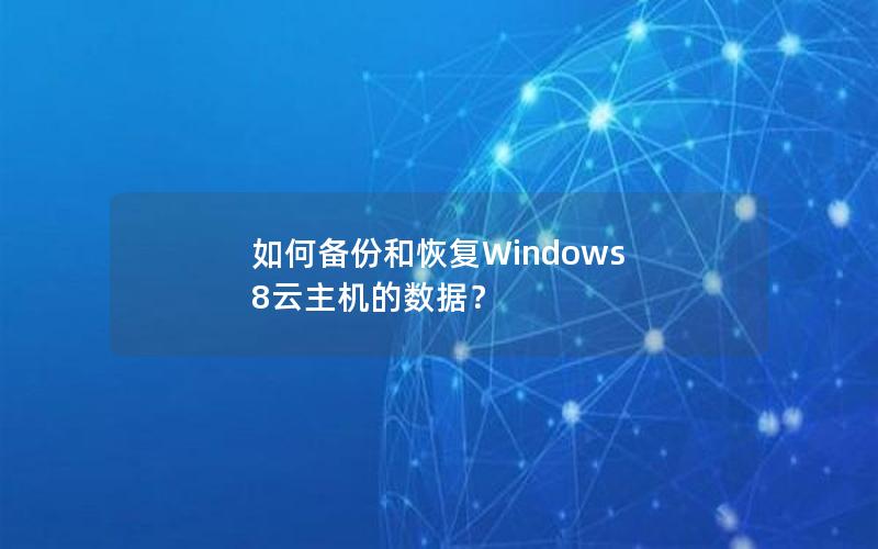 如何备份和恢复Windows 8云主机的数据？