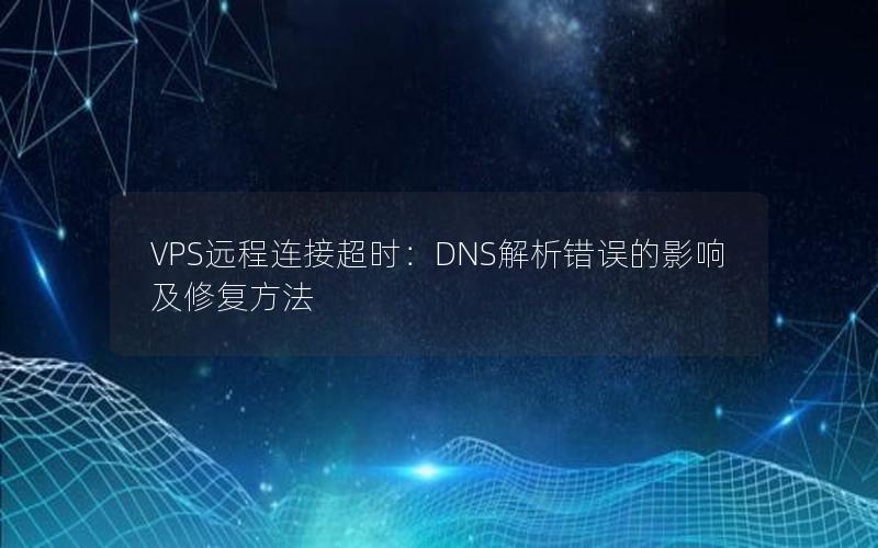 VPS远程连接超时：DNS解析错误的影响及修复方法