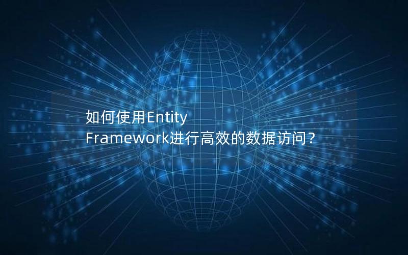 如何使用Entity Framework进行高效的数据访问？