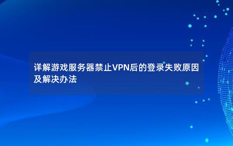 详解游戏服务器禁止VPN后的登录失败原因及解决办法