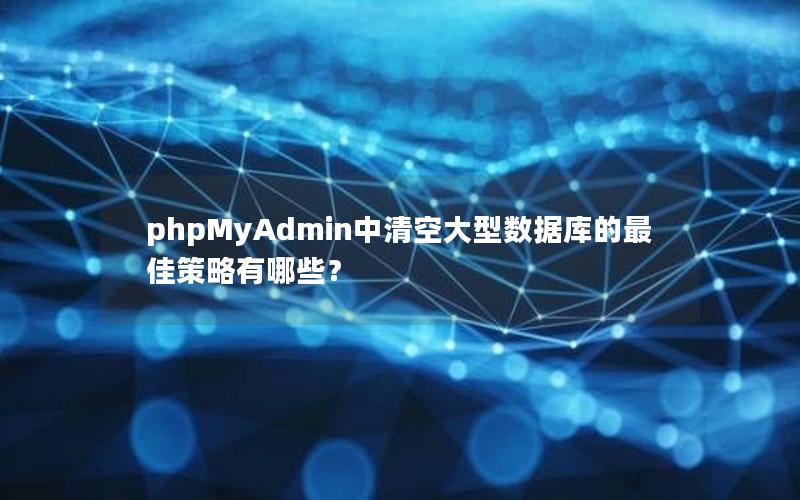 phpMyAdmin中清空大型数据库的最佳策略有哪些？