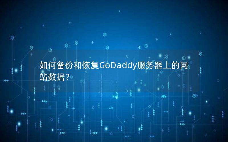 如何备份和恢复GoDaddy服务器上的网站数据？