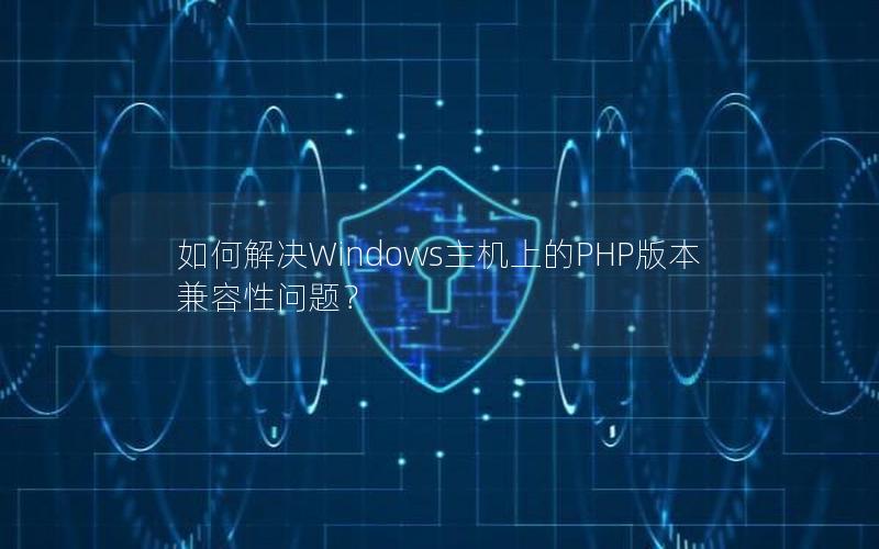 如何解决Windows主机上的PHP版本兼容性问题？