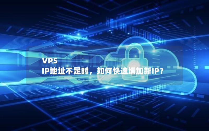 VPS IP地址不足时，如何快速增加新IP？