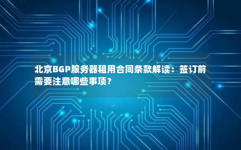 北京BGP服务器租用合同条款解读：签订前需要注意哪些事项？